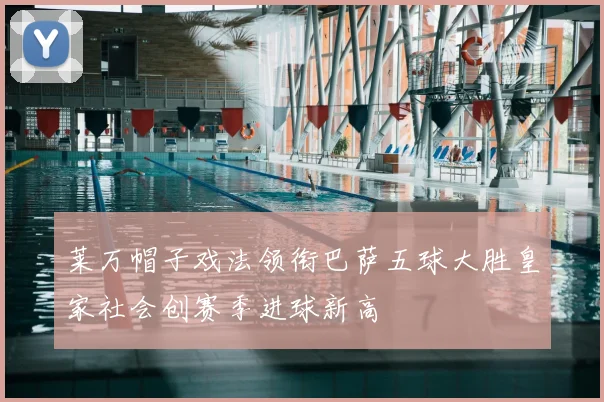 莱万帽子戏法领衔巴萨五球大胜皇家社会创赛季进球新高