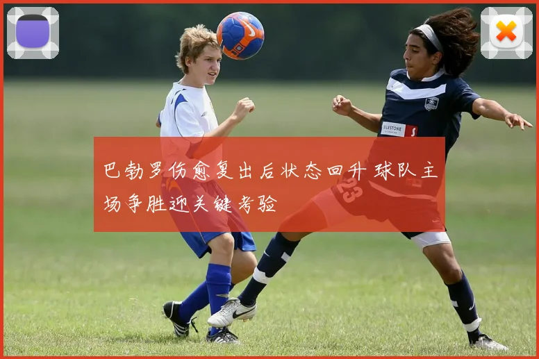 巴勃罗伤愈复出后状态回升 球队主场争胜迎关键考验
