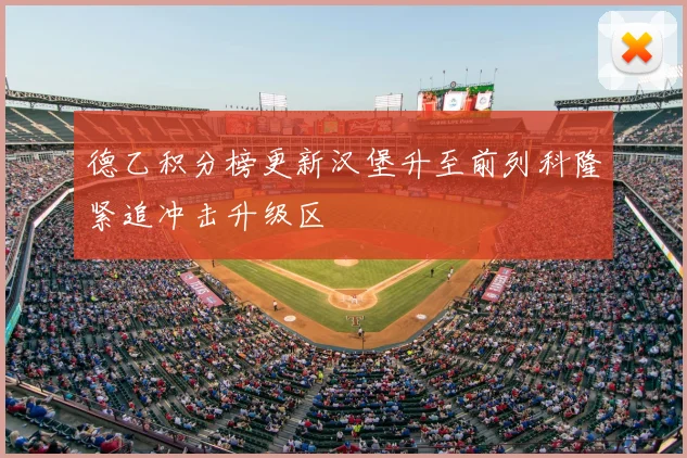 德乙积分榜更新汉堡升至前列科隆紧追冲击升级区