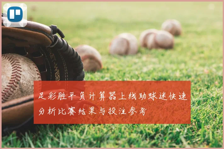足彩胜平负计算器上线助球迷快速分析比赛结果与投注参考