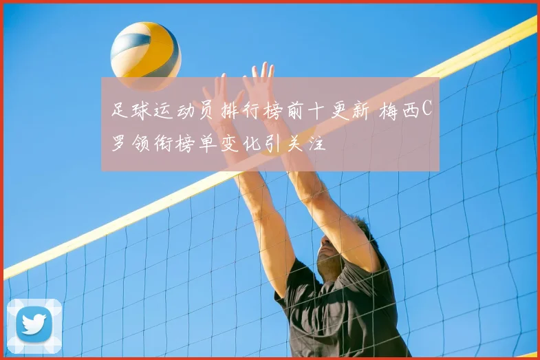 足球运动员排行榜前十更新 梅西C罗领衔榜单变化引关注