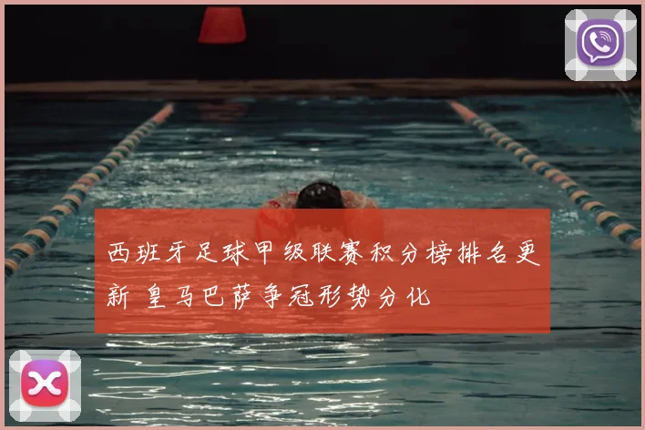 西班牙足球甲级联赛积分榜排名更新 皇马巴萨争冠形势分化