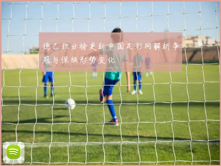 德乙积分榜更新中国足彩网解析争冠与保级形势变化