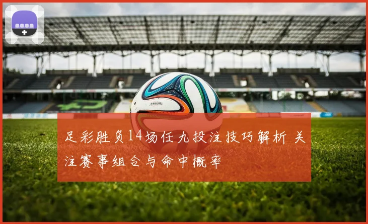 足彩胜负14场任九投注技巧解析 关注赛事组合与命中概率
