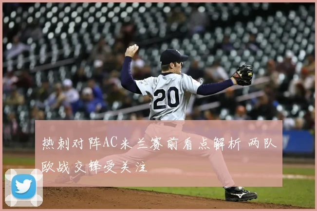 热刺对阵AC米兰赛前看点解析 两队欧战交锋受关注
