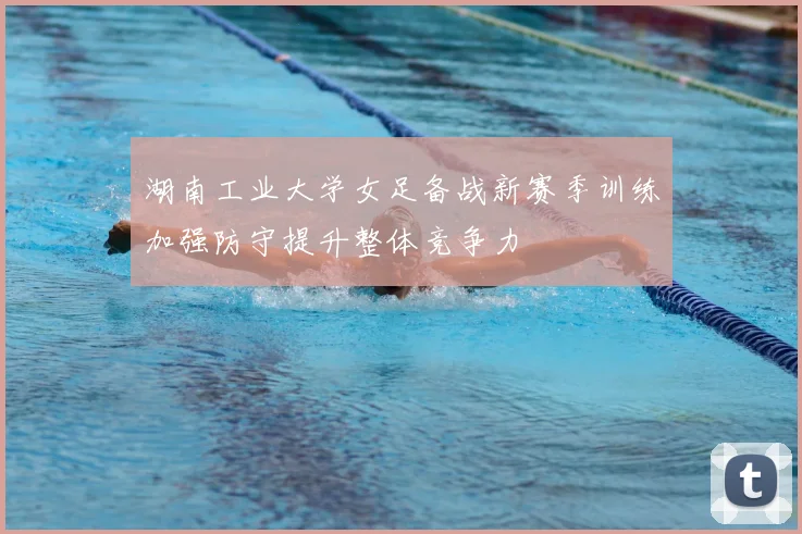 湖南工业大学女足备战新赛季训练加强防守提升整体竞争力