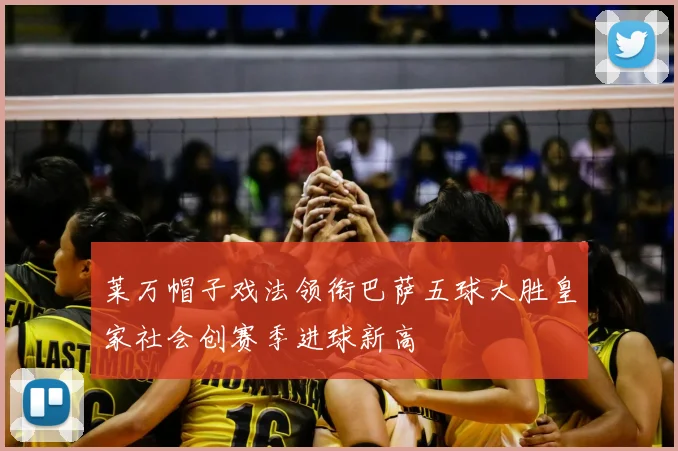 莱万帽子戏法领衔巴萨五球大胜皇家社会创赛季进球新高