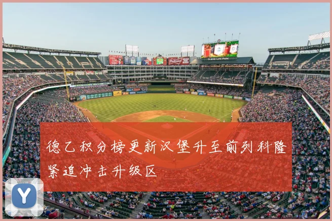德乙积分榜更新汉堡升至前列科隆紧追冲击升级区