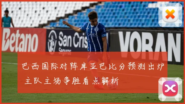 巴西国际对阵库亚巴比分预测出炉 主队主场争胜看点解析