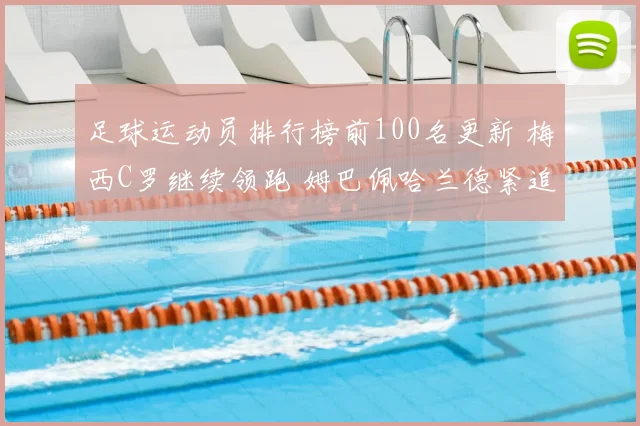 足球运动员排行榜前100名更新 梅西C罗继续领跑 姆巴佩哈兰德紧追不舍