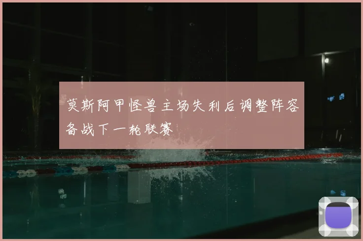 莫斯阿甲怪兽主场失利后调整阵容备战下一轮联赛