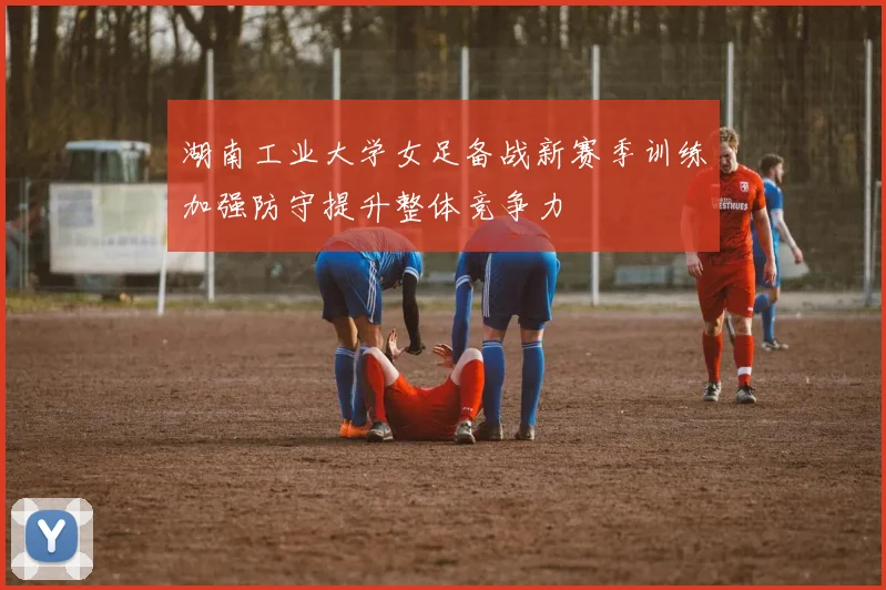 湖南工业大学女足备战新赛季训练加强防守提升整体竞争力