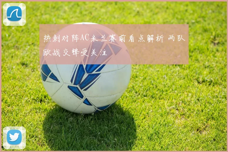热刺对阵AC米兰赛前看点解析 两队欧战交锋受关注