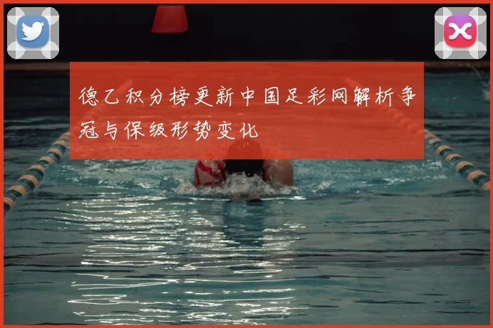 德乙积分榜更新中国足彩网解析争冠与保级形势变化