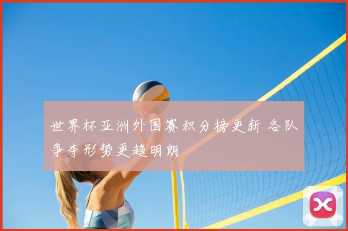 世界杯亚洲外围赛积分榜更新 各队争夺形势更趋明朗