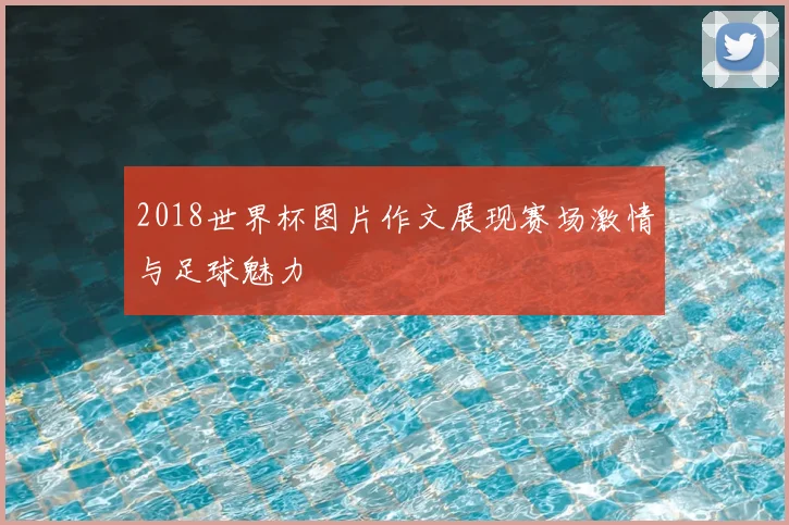 2018世界杯图片作文展现赛场激情与足球魅力