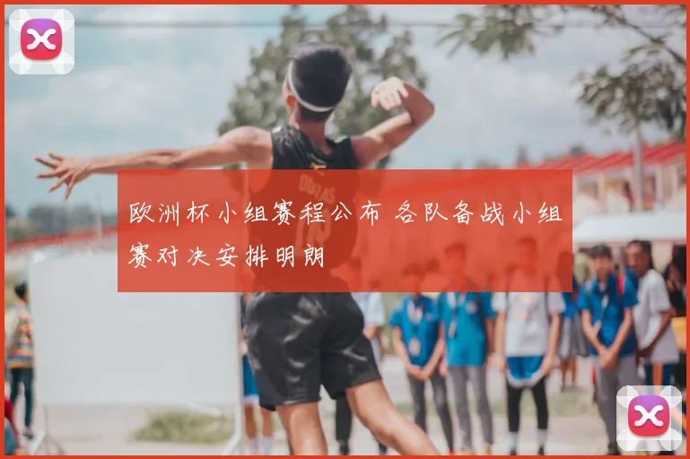 欧洲杯小组赛程公布 各队备战小组赛对决安排明朗