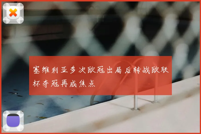 塞维利亚多次欧冠出局后转战欧联杯夺冠再成焦点
