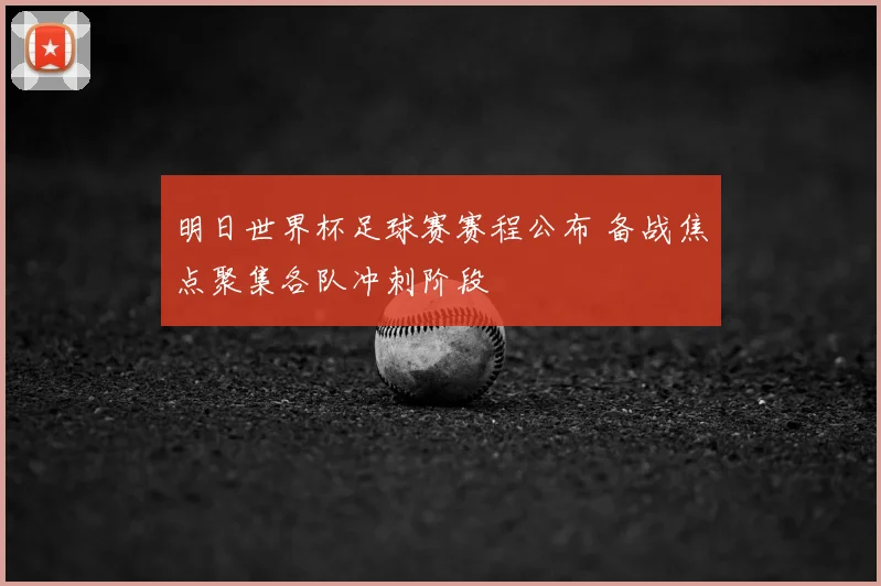 明日世界杯足球赛赛程公布 备战焦点聚集各队冲刺阶段