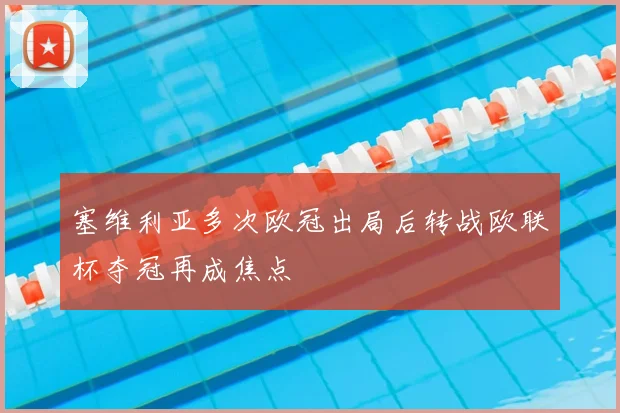 塞维利亚多次欧冠出局后转战欧联杯夺冠再成焦点