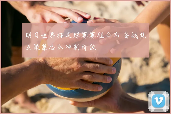 明日世界杯足球赛赛程公布 备战焦点聚集各队冲刺阶段