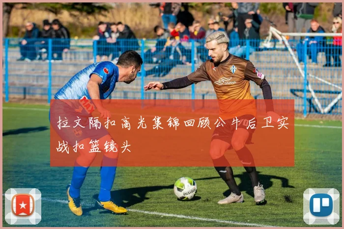 拉文隔扣高光集锦回顾公牛后卫实战扣篮镜头